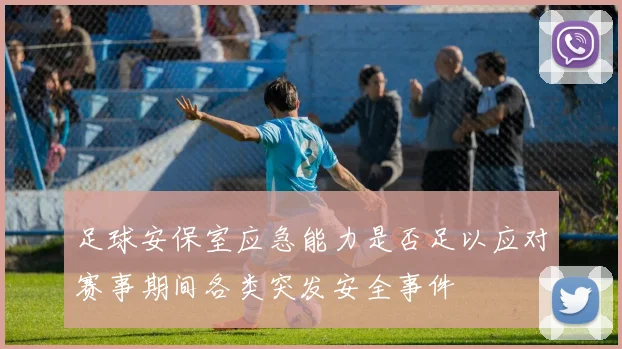 足球安保室应急能力是否足以应对赛事期间各类突发安全事件