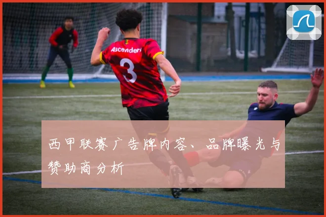西甲联赛广告牌内容、品牌曝光与赞助商分析