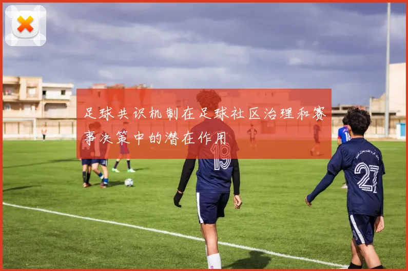 足球共识机制在足球社区治理和赛事决策中的潜在作用