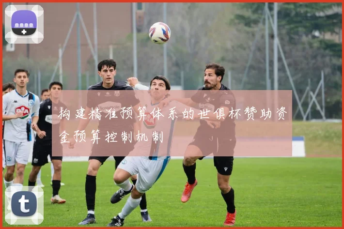 构建精准预算体系的世俱杯赞助资金预算控制机制