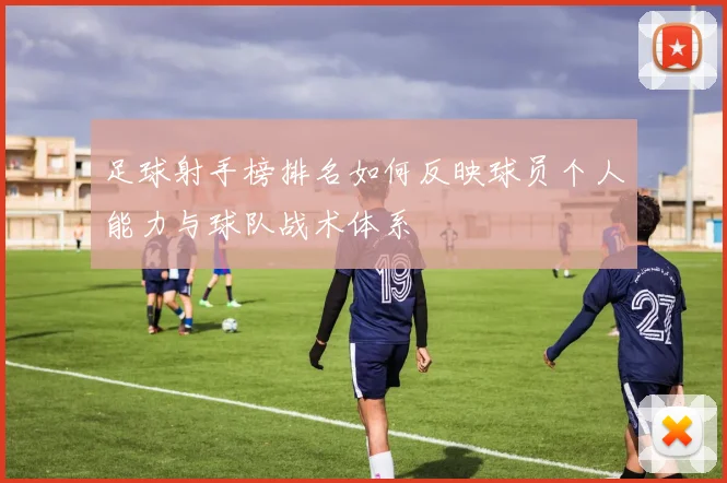足球射手榜排名如何反映球员个人能力与球队战术体系