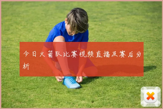 今日火箭队比赛视频直播及赛后分析