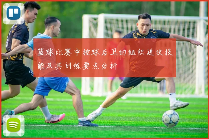 篮球比赛中控球后卫的组织进攻技能及其训练要点分析