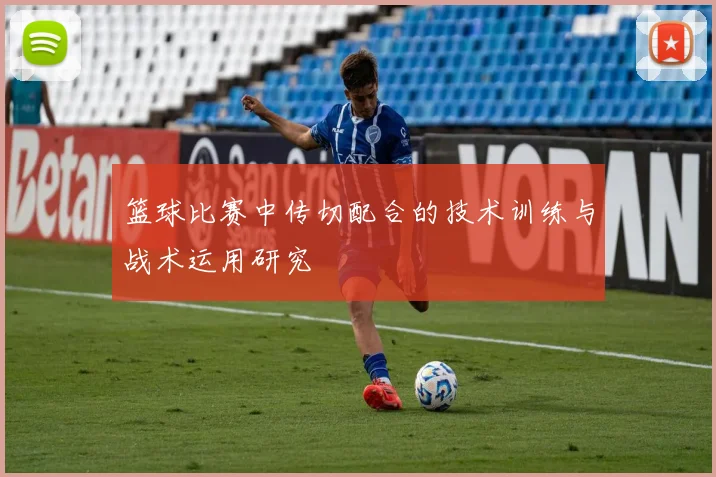 篮球比赛中传切配合的技术训练与战术运用研究