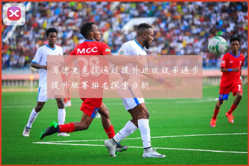 马德里竞技通过提升进攻效率逐步提升联赛排名探索分析