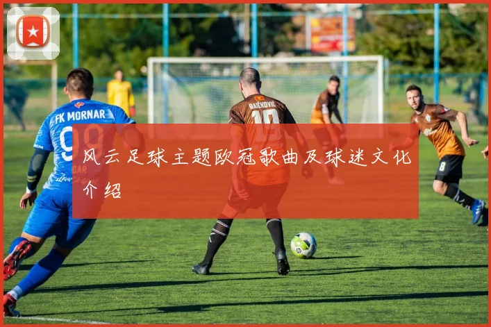 风云足球主题欧冠歌曲及球迷文化介绍