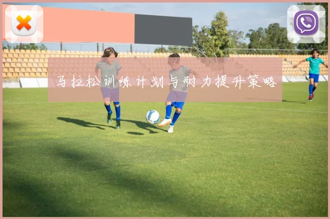 马拉松训练计划与耐力提升策略